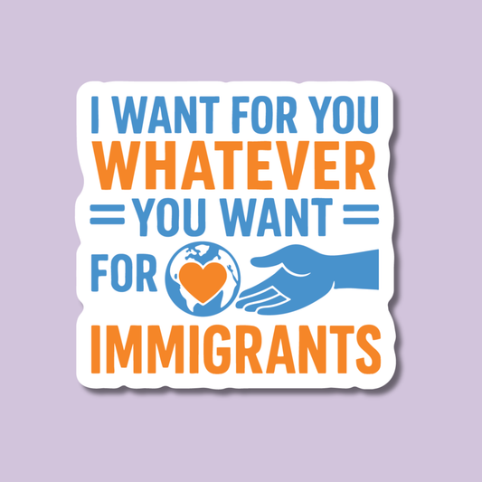 I Want For You Whatever You Want for Immigrants Sticker