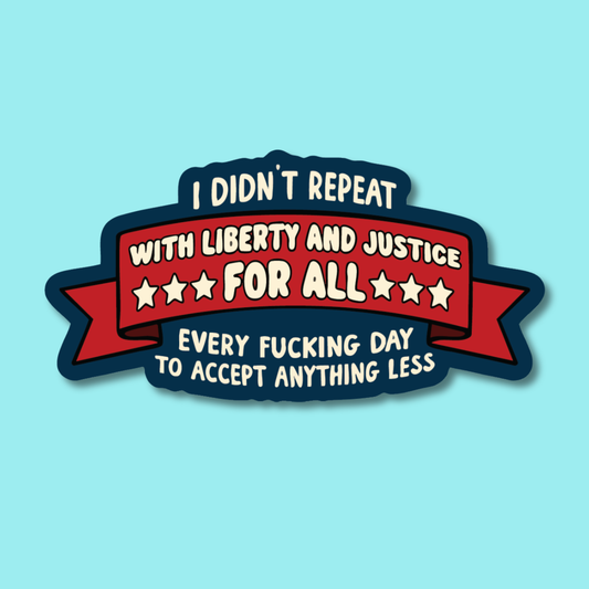 I Didn't Repeat With Liberty and Justice Every Fucking Day Sticker