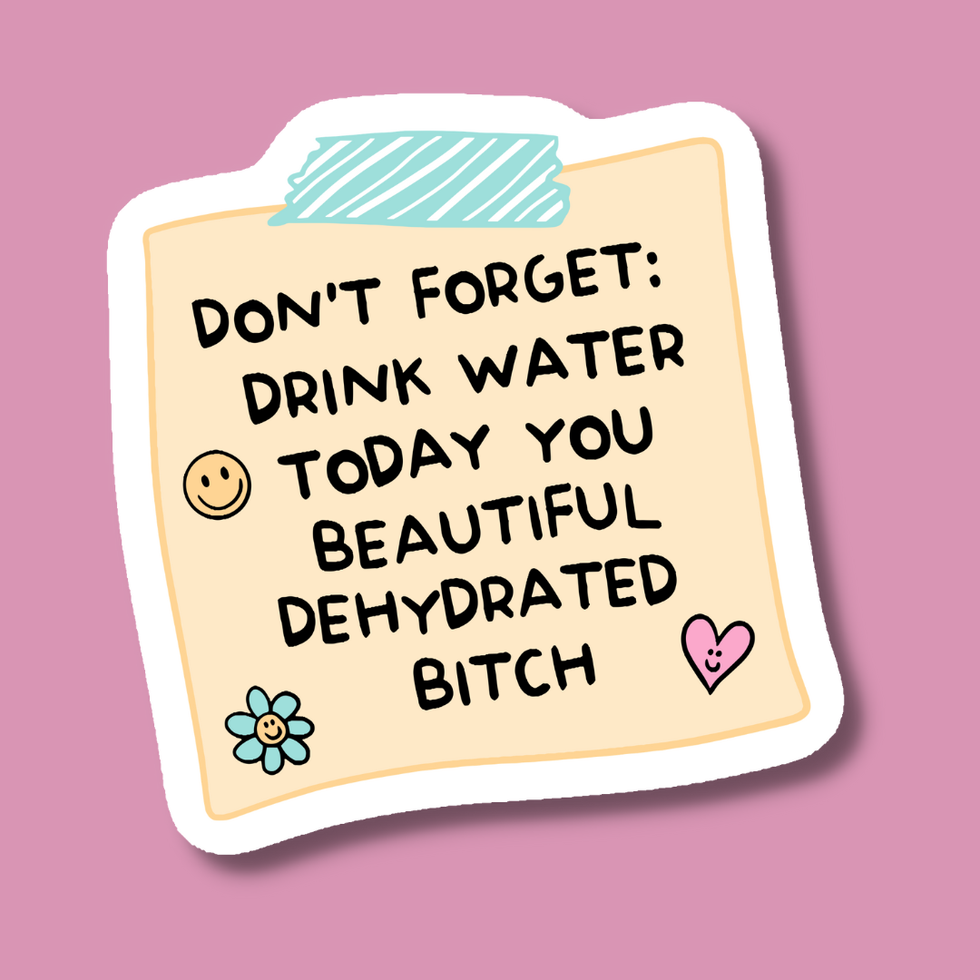 Don't Forget to Drink Water You Beautiful Dehydrated Bitch Sticker