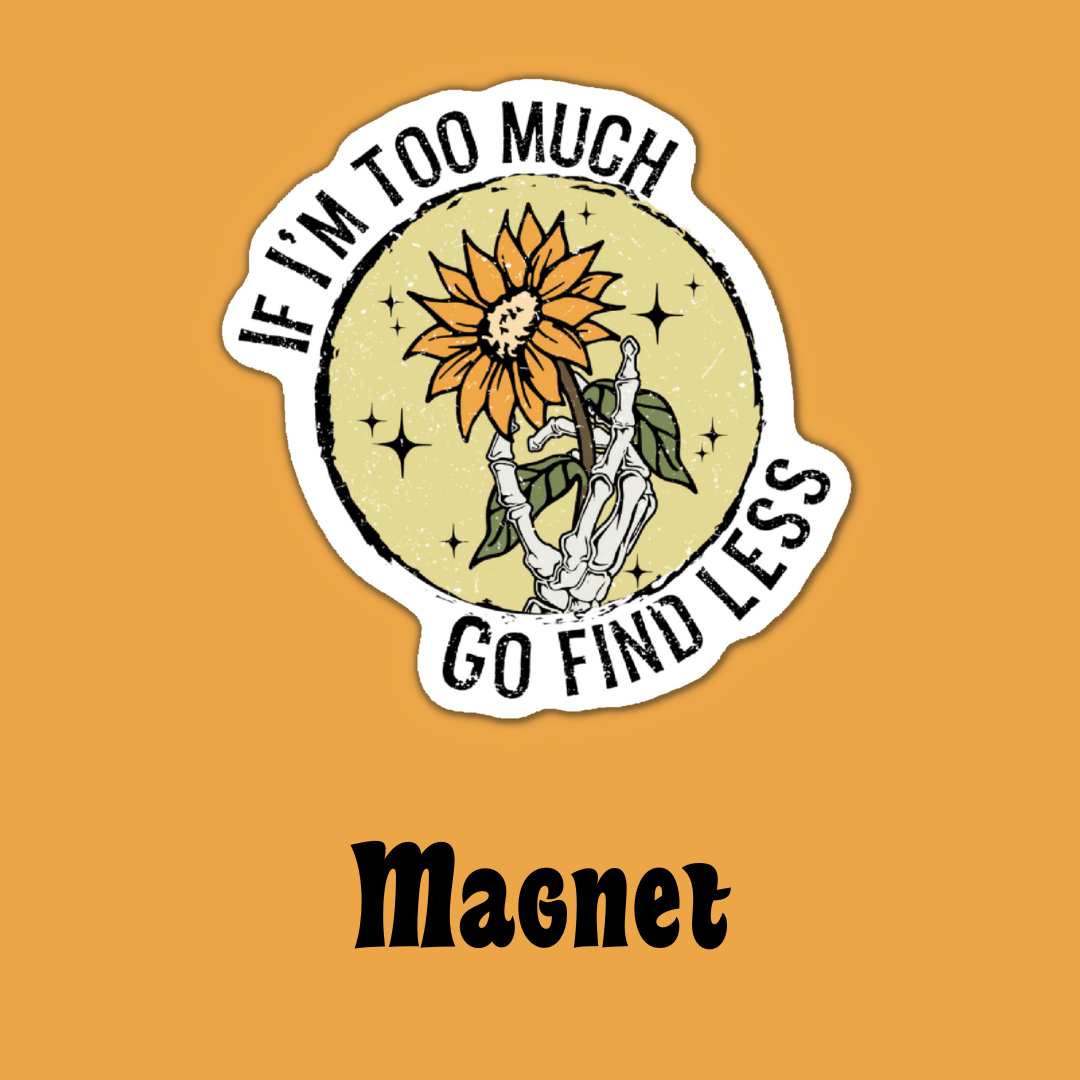 If I'm Too Much Go Find Less Magnet