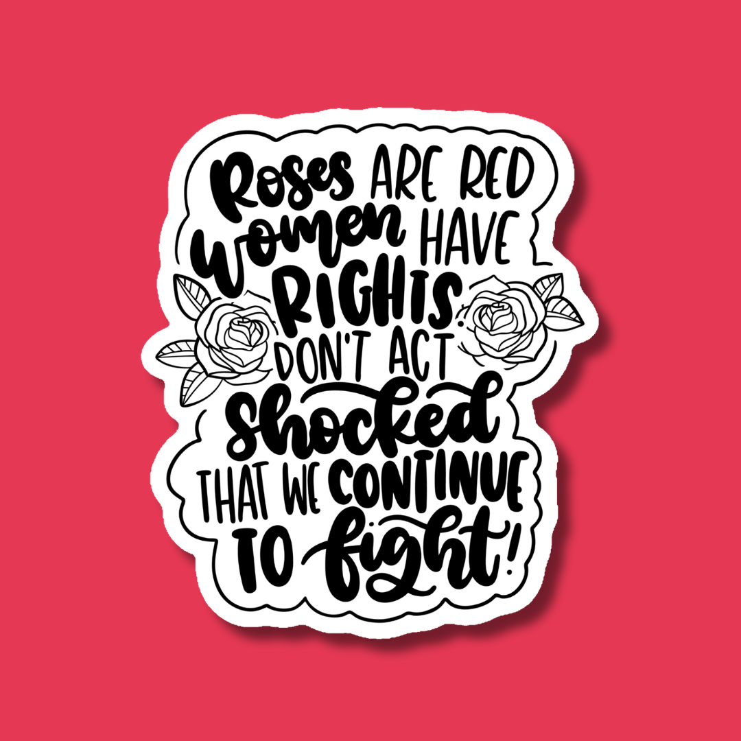 Roses Are Red Women Have Rights Don't Act Shocked That We Continue to Fight Sticker