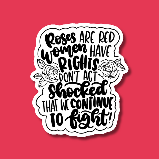 Roses Are Red Women Have Rights Don't Act Shocked That We Continue to Fight Sticker